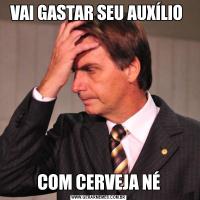 VAI GASTAR SEU AUXÍLIO COM CERVEJA NÉ