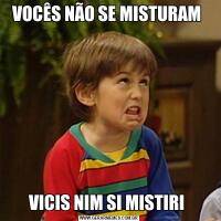 VOCÊS NÃO SE MISTURAM VICIS NIM SI MISTIRI 