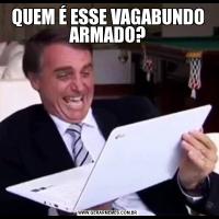 QUEM É ESSE VAGABUNDO ARMADO?