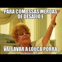PARA COM ESSAS MERDAS DE DESAFIO EVAI LAVAR A LOUÇA PORRA