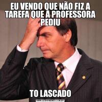 EU VENDO QUE NÃO FIZ A TAREFA QUE A PROFESSORA PEDIUTO LASCADO