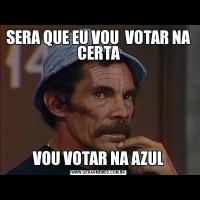SERA QUE EU VOU  VOTAR NA CERTAVOU VOTAR NA AZUL