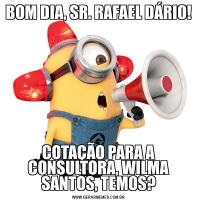 BOM DIA, SR. RAFAEL DÁRIO!COTAÇÃO PARA A CONSULTORA, WILMA SANTOS, TEMOS?