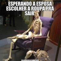 ESPERANDO A ESPOSA ESCOLHER A ROUPA PRA SAIR 
