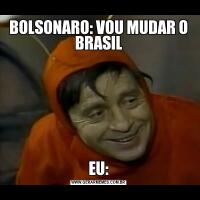 BOLSONARO: VOU MUDAR O BRASILEU: