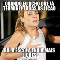 QUANDO EU ACHO QUE JÁ TERMINEI TODAS AS LIÇÃODAÍ A ESCOLA ENVIA MAIS LIÇÕES