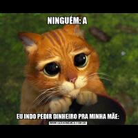 NINGUÉM: A EU INDO PEDIR DINHEIRO PRA MINHA MÃE:
