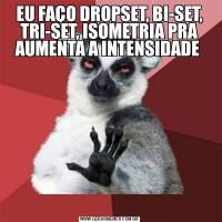 EU FAÇO DROPSET, BI-SET, TRI-SET, ISOMETRIA PRA AUMENTA A INTENSIDADE 