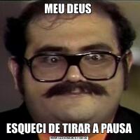 MEU DEUS ESQUECI DE TIRAR A PAUSA