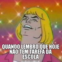QUANDO LEMBRO QUE HOJE NÃO TEM TAREFA DA ESCOLA
