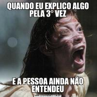 QUANDO EU EXPLICO ALGO PELA 3° VEZE A PESSOA AINDA NÃO ENTENDEU