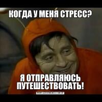 КОГДА У МЕНЯ СТРЕСС?
Я ОТПРАВЛЯЮСЬ ПУТЕШЕСТВОВАТЬ!