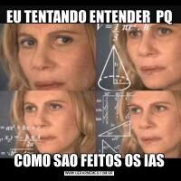 EU TENTANDO ENTENDER  PQCOMO SAO FEITOS OS IAS