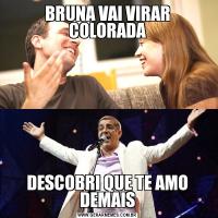 BRUNA VAI VIRAR COLORADADESCOBRI QUE TE AMO DEMAIS