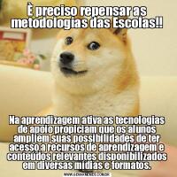 È preciso repensar as metodologias das Escolas!!Na aprendizagem ativa as tecnologias de apoio propiciam que os alunos ampliem suas possibilidades de ter acesso a recursos de aprendizagem e conteúdos relevantes disponibilizados em diversas mídias e formatos.