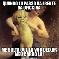 QUANDO EU PASSO NA FRENTE DA OFICCINAME SOLTA QUE EU VOU DEIXAR MEU CARRO LÁ!