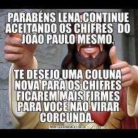 PARABÉNS LENA.CONTINUE ACEITANDO OS CHIFRES  DO JOÃO PAULO MESMO.TE DESEJO UMA COLUNA NOVA PARA OS CHIFRES FICAREM MAIS FIRMES PARA VOCÊ NÃO VIRAR CORCUNDA. 