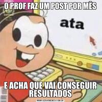 O PROF FAZ UM POST POR MÊSE ACHA QUE VAI CONSEGUIR RESULTADOS