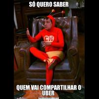 SÓ QUERO SABERQUEM VAI COMPARTILHAR O UBER 