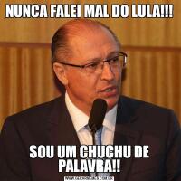 NUNCA FALEI MAL DO LULA!!!SOU UM CHUCHU DE PALAVRA!!