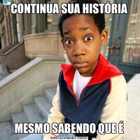 CONTINUA SUA HISTÓRIAMESMO SABENDO QUE É