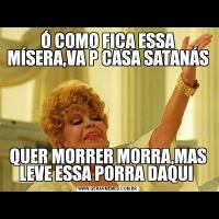 Ó COMO FICA ESSA MÍSERA,VA P CASA SATANÁSQUER MORRER MORRA,MAS LEVE ESSA PORRA DAQUI 