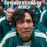 EU VENDO O CLIMA DO ACRE 