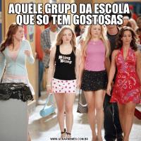 AQUELE GRUPO DA ESCOLA QUE SO TEM GOSTOSAS