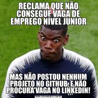 RECLAMA QUE NÃO CONSEGUE VAGA DE EMPREGO NÍVEL JUNIORMAS NÃO POSTOU NENHUM PROJETO NO GITHUB, E NÃO PROCURA VAGA NO LINKEDIN!