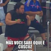 MAS VOCE SABE OQUE É CUSCUZ