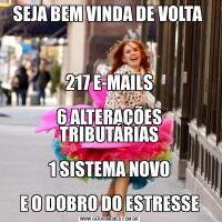SEJA BEM VINDA DE VOLTA 217 E-MAILS

6 ALTERAÇÕES TRIBUTÁRIAS

1 SISTEMA NOVO

E O DOBRO DO ESTRESSE