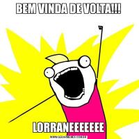 BEM VINDA DE VOLTA!!!LORRANEEEEEEE