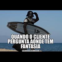 QUANDO O CLIENTE PERGUNTA AONDE TEM FANTASIA