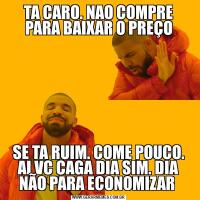 TA CARO. NAO COMPRE PARA BAIXAR O PREÇOSE TA RUIM. COME POUCO. AI VC CAGA DIA SIM. DIA NÃO PARA ECONOMIZAR 