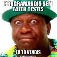 PROGRAMANDIS SEM FAZER TESTISEU TÔ VENDIS