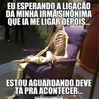 EU ESPERANDO A LIGAÇÃO DA MINHA IRMÃ SINÔNIMA QUE IA ME LIGAR DEPOIS...ESTOU AGUARDANDO DEVE TÁ PRA ACONTECER...