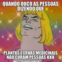 QUANDO OUÇO AS PESSOAS DIZENDO QUEPLANTAS E ERVAS MEDICINAIS NÃO CURAM PESSOAS KKK