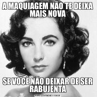A MAQUIAGEM NÃO TE DEIXA MAIS NOVASE VOCÊ NÃO DEIXAR DE SER RABUJENTA