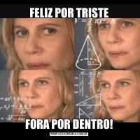 FELIZ POR TRISTEFORA POR DENTRO!