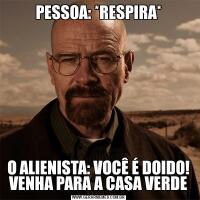 PESSOA: *RESPIRA*O ALIENISTA: VOCÊ É DOIDO! VENHA PARA A CASA VERDE