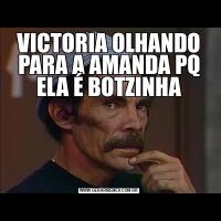 VICTORIA OLHANDO PARA A AMANDA PQ ELA É BOTZINHA