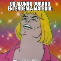 OS ALUNOS QUANDO ENTENDEM A MATÉRIA: