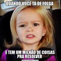 QUANDO VOCÊ TÁ DE FOLGA E TEM UM MILHÃO DE COISAS PRA RESOLVER 