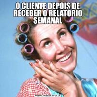 O CLIENTE DEPOIS DE RECEBER O RELATÓRIO SEMANAL