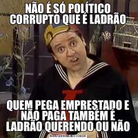 NÃO É SÓ POLÍTICO CORRUPTO QUE É LADRÃOQUEM PEGA EMPRESTADO E NÃO PAGA TAMBÉM É LADRÃO QUERENDO OU NÃO