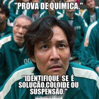 &QUOT;PROVA DE QUÍMICA.&QUOT;&QUOT;IDENTIFIQUE  SE  É  SOLUÇÃO,COLOIDE OU SUSPENSÃO.&QUOT;