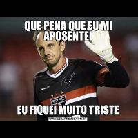 QUE PENA QUE EU MI APOSENTEIEU FIQUEI MUITO TRISTE