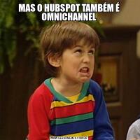 MAS O HUBSPOT TAMBÉM É OMNICHANNEL