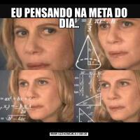 EU PENSANDO NA META DO DIA..