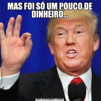 MAS FOI SÓ UM POUCO DE DINHEIRO...